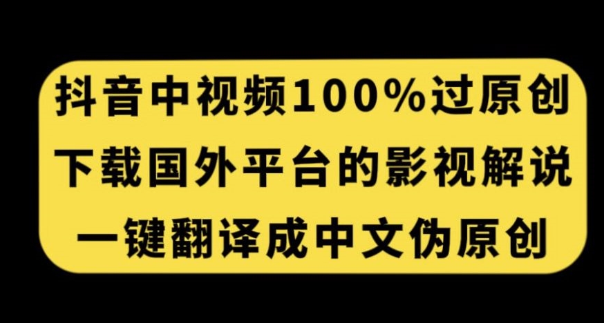 抖音中视频百分百过原创，下载国外平台的电影解说，一键翻译成中文获取收益-买得值资源库