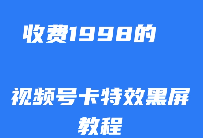 外面收费1998的视频号卡特效黑屏玩法，条条原创，轻松热门【揭秘】-买得值资源库
