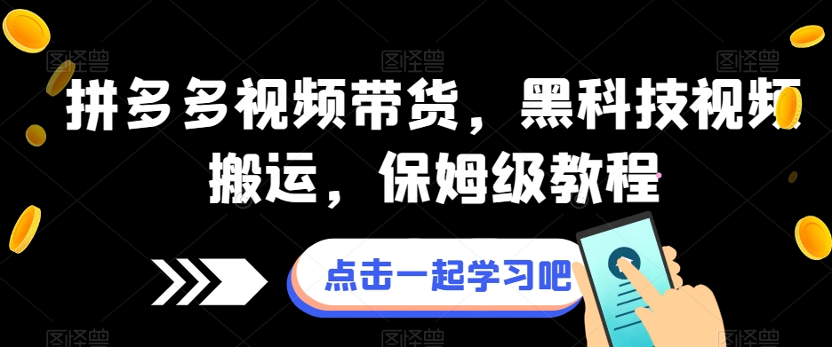 拼多多视频带货，黑科技视频搬运，保姆级教程-买得值资源库