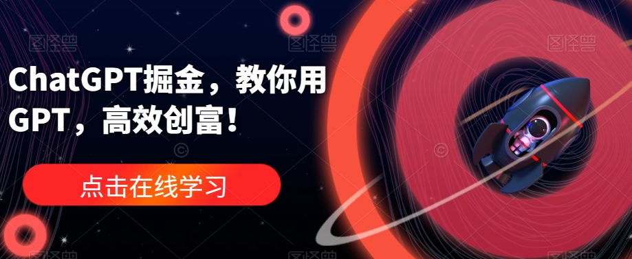 ChatGPT掘金，教你用GPT，高效创富！-买得值资源库