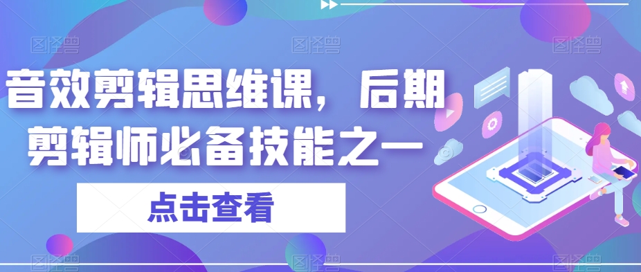 音效剪辑思维课，后期剪辑师必备技能之一-买得值资源库