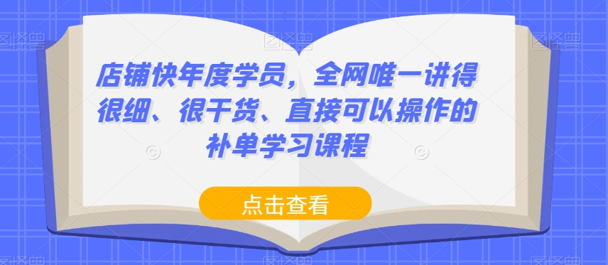 店铺快年度学员，全网唯一讲得很细、很干货、直接可以操作的补单学习课程-买得值资源库
