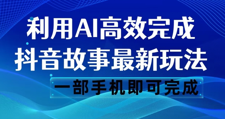 抖音故事最新玩法，通过AI一键生成文案和视频，日收入500一部手机即可完成【揭秘】-买得值资源库