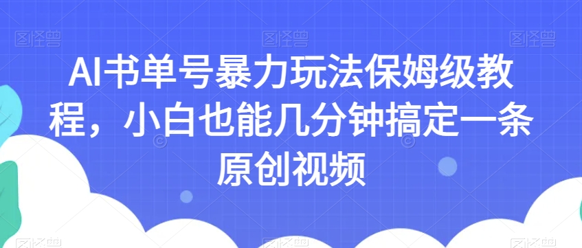 AI书单号暴力玩法保姆级教程，小白也能几分钟搞定一条原创视频【揭秘】-买得值资源库