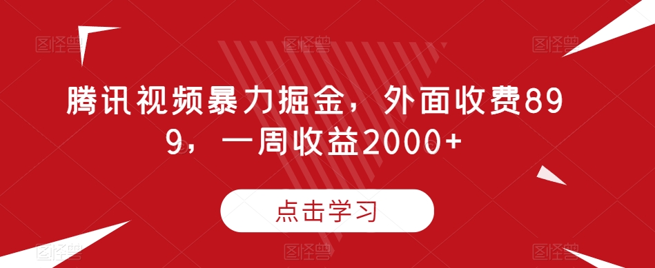 腾讯视频暴力掘金，外面收费899，一周收益2000+【揭秘】-买得值资源库