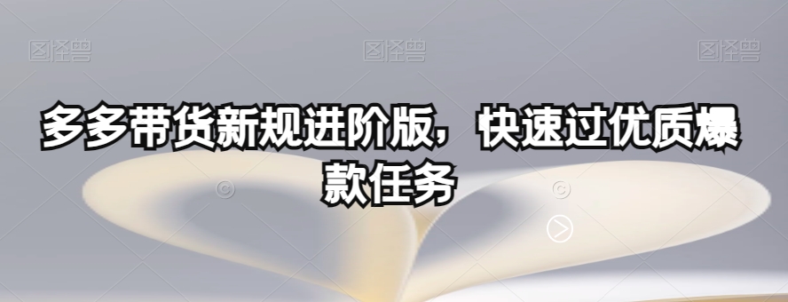 多多带货新规进阶版，快速过优质爆款任务-买得值资源库