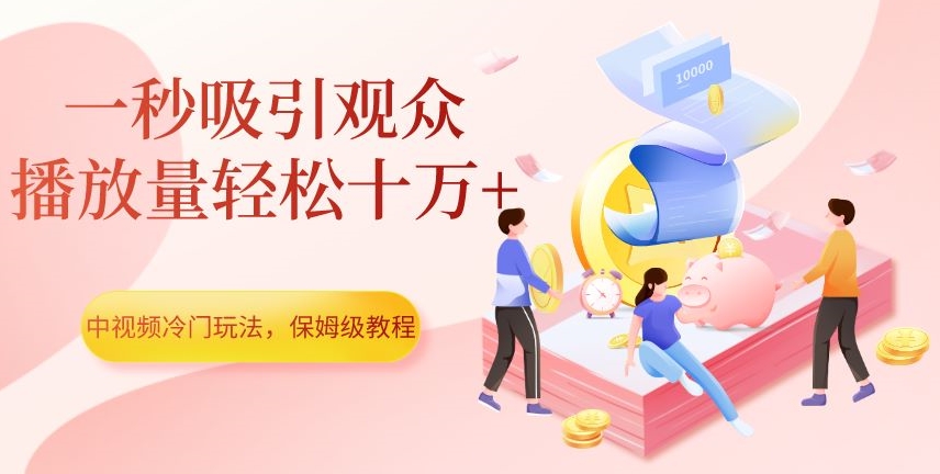 中视频冷门玩法，一秒吸引观众，播放量轻松十万+，保姆级教程【揭秘】-买得值资源库