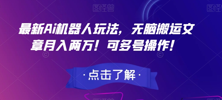 最新Ai机器人玩法，无脑搬运文章月入两万！可多号操作！【揭秘】-买得值资源库