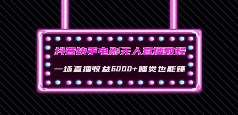 抖音快手电影无人直播教程：一场直播收益6000+睡觉也能赚(教程+软件)【揭秘】-买得值资源库