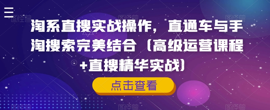 淘系直搜实战操作，直通车与手淘搜索完美结合（高级运营课程+直搜精华实战）-买得值资源库