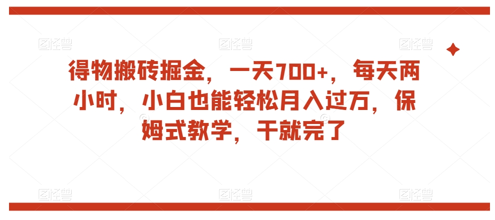 得物搬砖掘金，一天700+，每天两小时，小白也能轻松月入过万，保姆式教学，干就完了-买得值资源库