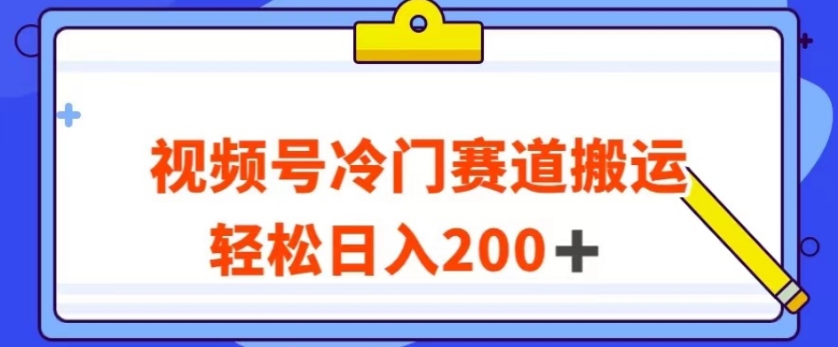 视频号最新冷门赛道搬运玩法，轻松日入200+【揭秘】-买得值资源库