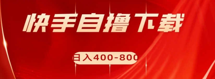 快手自撸下载项目，每天花一个小时，日入400-800【揭秘】-买得值资源库
