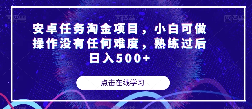 安卓任务淘金项目，小白可做操作没有任何难度，熟练过后日入500+【揭秘】-买得值资源库