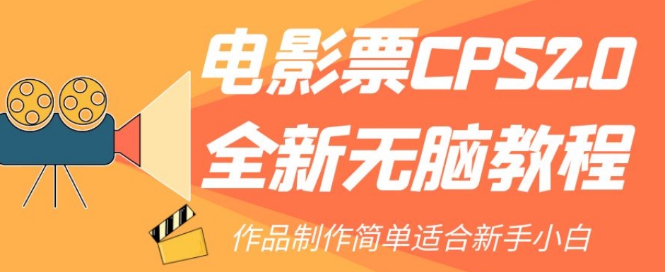电影票CPS2.0全新无脑教程，作品制作简单适合新手小白-买得值资源库