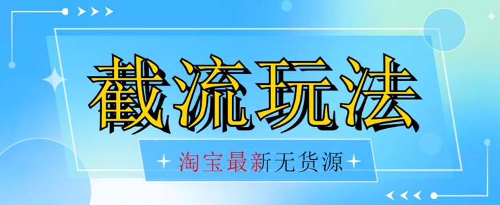 首发价值2980最新淘宝无货源不开车自然流超低成本截流玩法日入300+【揭秘】-买得值资源库