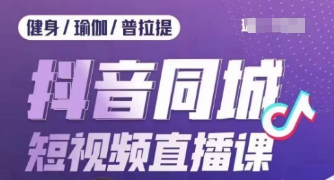 健身行业抖音同城短视频直播课，通过抖音低成本获客提升业绩，门店标准化流程承接流量-买得值资源库