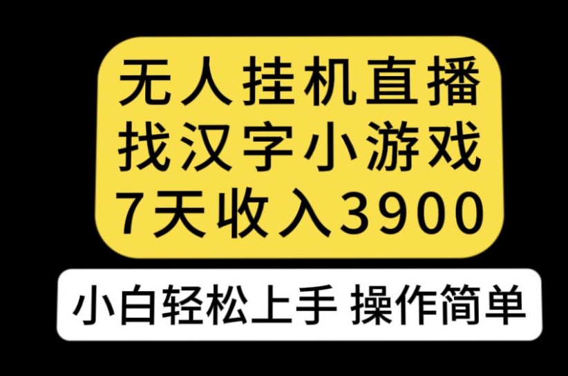 无人直播找汉字小游戏新玩法，7天收益3900，小白轻松上手人人可操作【揭秘】-买得值资源库
