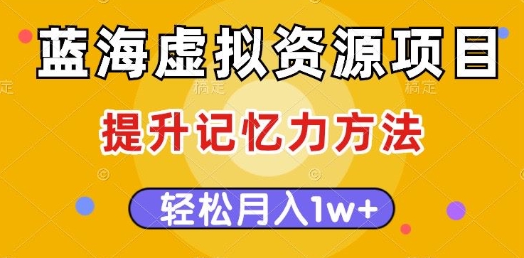 蓝海虚拟资源项目，提升记忆力方法，多种变现方式，轻松月入1w+【揭秘】-买得值资源库