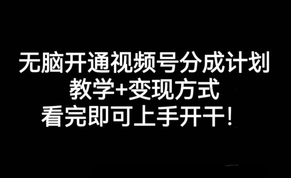 无脑开通视频号分成计划，教学+变现方式，看完即可上手开干!-买得值资源库