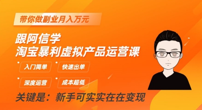 跟阿信学淘宝暴利虚拟产品运营课，入门简单，快速出单，带你做副业月入万元-买得值资源库