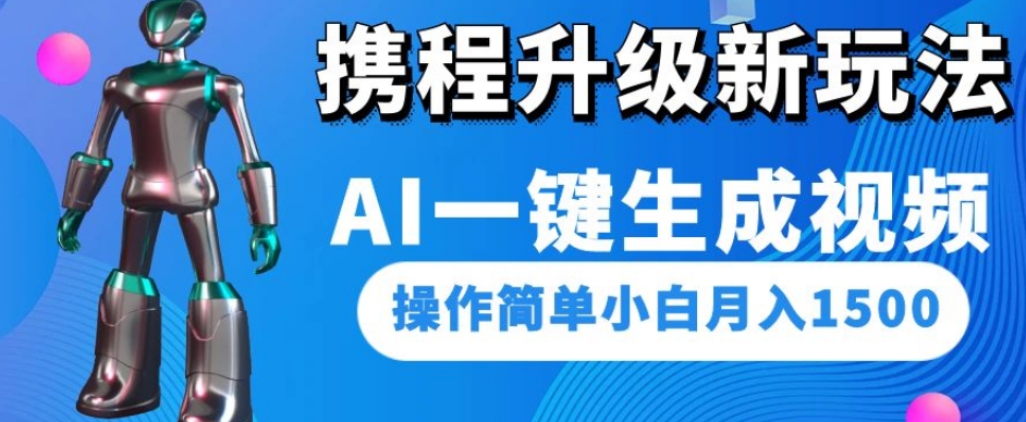 携程升级新玩法AI一键生成视频，操作简单小白月入1500-买得值资源库