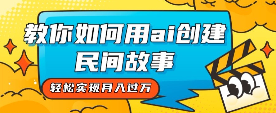 全新思路，教你如何用ai创建民间故事，轻松实现月入过万【揭秘】-买得值资源库