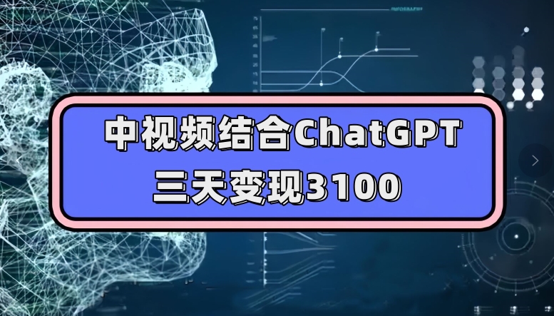 中视频结合ChatGPT，三天变现3100，人人可做玩法思路实操教学【揭秘】-买得值资源库