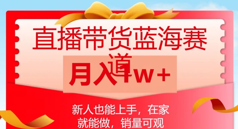 直播带货蓝海赛道，新人也能上手，在家就能做，销量可观，月入1w【揭秘】-买得值资源库