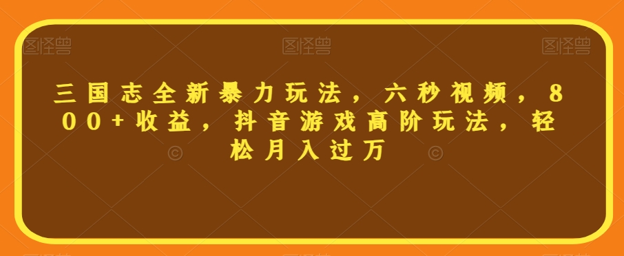 三国志全新暴力玩法，六秒视频，800+收益，抖音游戏高阶玩法，轻松月入过万【揭秘】-买得值资源库