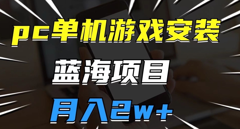pc单机游戏安装包，蓝海项目，操作简单，小白可直接上手，月入2w【揭秘】-买得值资源库