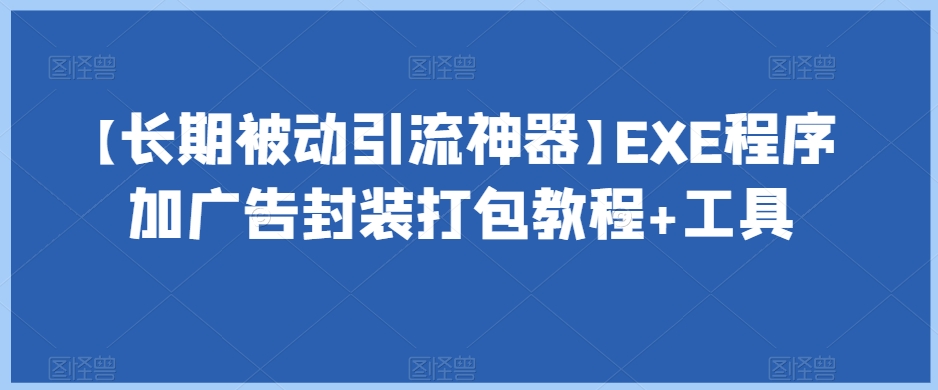 【长期被动引流神器】EXE程序加广告封装打包教程+工具-买得值资源库