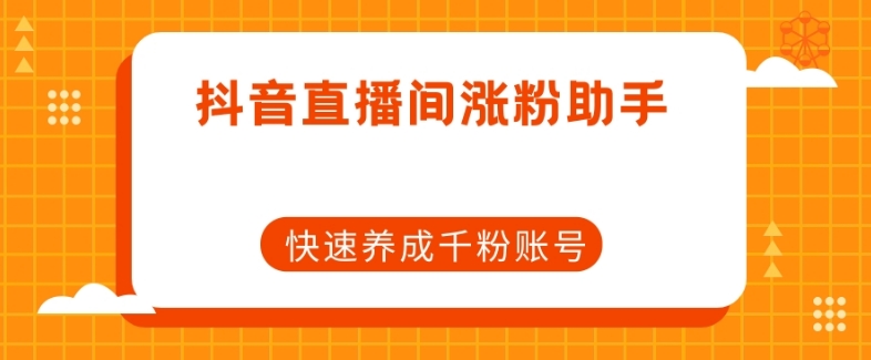 抖音直播间涨粉助手，快速养成千粉账号-买得值资源库