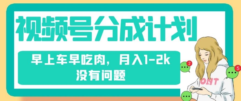 视频号分成计划，纯搬运不需要剪辑去重，早上车早吃肉，月入1-2k没有问题-买得值资源库