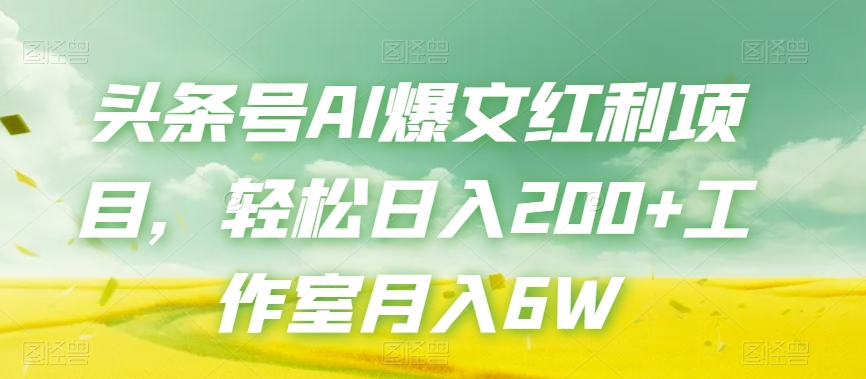 头条号AI爆文红利项目，轻松日入200+工作室月入6W-买得值资源库