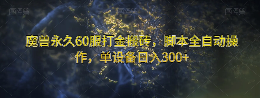 魔兽永久60服打金搬砖，脚本全自动操作，单设备日入300+【揭秘】-买得值资源库