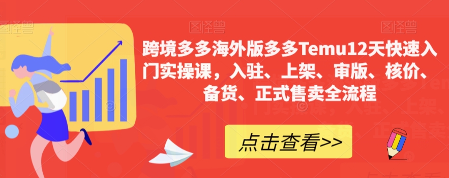 跨境多多海外版多多Temu12天快速入门实操课，入驻、上架、审版、核价、备货、正式售卖全流程-买得值资源库