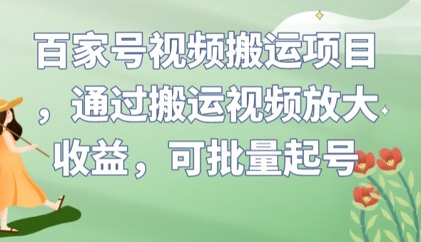 百家号视频搬运项目，通过搬运视频放大收益，可批量起号【揭秘】-买得值资源库