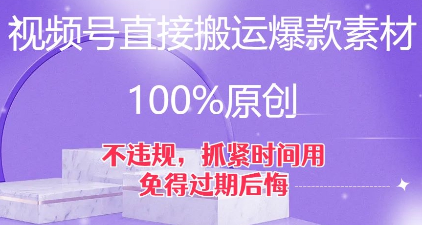 视频号直接搬运爆款素材，100%原创，不违规，抓紧时间用，免得过期后悔【揭秘】-买得值资源库