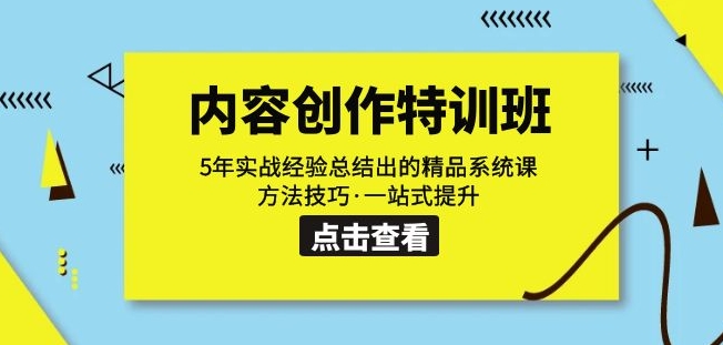 内容创作·特训班：5年实战经验总结出的精品系统课方法技巧·一站式提升-买得值资源库