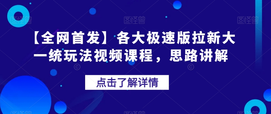 【全网首发】各大极速版拉新大一统玩法视频课程，思路讲解【揭秘】-买得值资源库