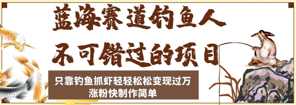 蓝海赛道钓鱼人不可错过的项目，只靠钓鱼抓虾轻轻松松变现过万，涨粉快制作简单【揭秘】-买得值资源库