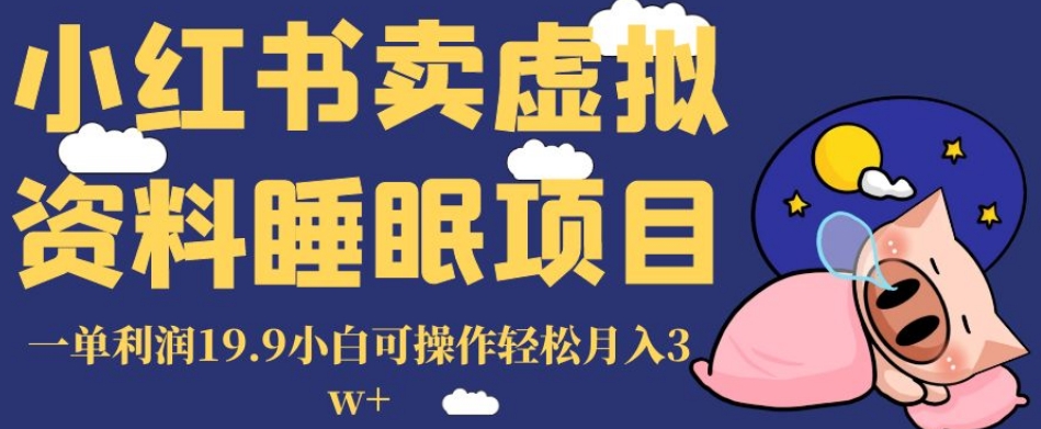 小红书卖虚拟资料睡眠项目，一单利润19.9小白可操作轻松月入3w+【揭秘】-买得值资源库