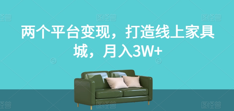 两个平台变现，打造线上家具城，月入3W+【揭秘】-买得值资源库