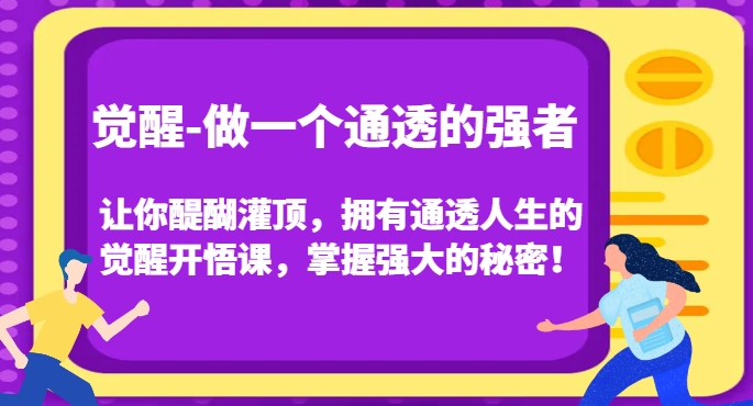 觉醒-做一个通透的强者，让你醍醐灌顶，拥有通透人生的觉醒开悟课，掌握强大的秘密！-买得值资源库