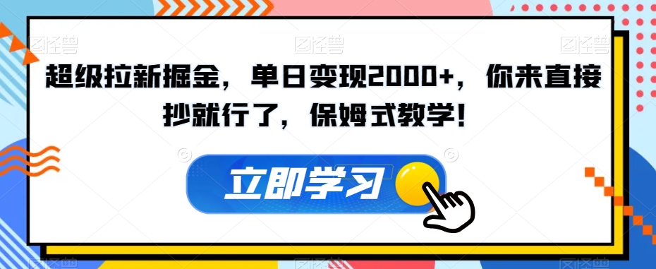 超级拉新掘金，单日变现2000+，你来直接抄就行了，保姆式教学！【揭秘】-买得值资源库