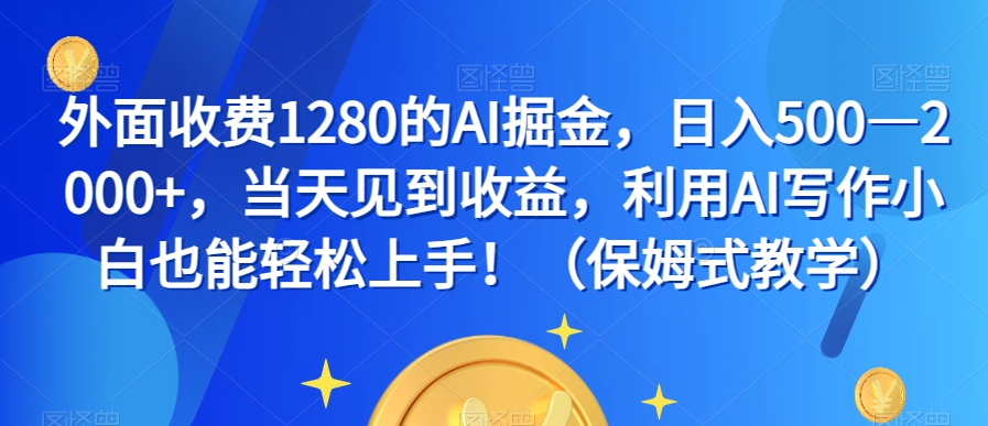 外面收费1280的AI掘金，日入500—2000+，当天见到收益，利用AI写作小白也能轻松上手！（保姆式教学）-买得值资源库