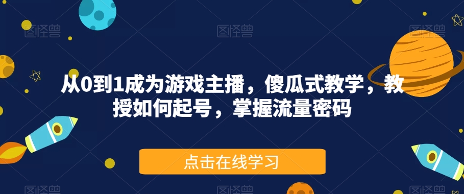 从0到1成为游戏主播，傻瓜式教学，教授如何起号，掌握流量密码-买得值资源库
