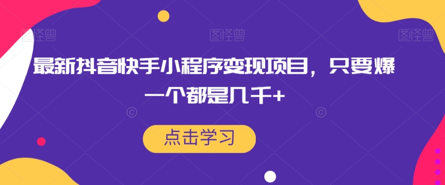 最新抖音快手小程序变现项目，只要爆一个都是几千+-买得值资源库