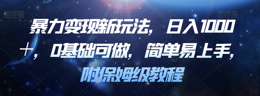 暴力变现新玩法，日入1000＋，0基础可做，简单易上手，附保姆级教程【揭秘】-买得值资源库